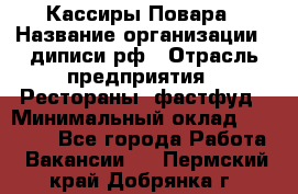 Кассиры Повара › Название организации ­ диписи.рф › Отрасль предприятия ­ Рестораны, фастфуд › Минимальный оклад ­ 24 000 - Все города Работа » Вакансии   . Пермский край,Добрянка г.